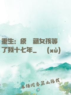 重生：原來寶藏女孩等了我十七年