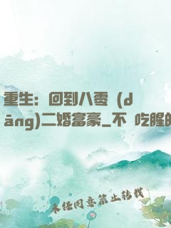 重生：回到八零當(dāng)二婚富豪