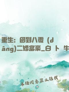 重生：回到八零當(dāng)二婚富豪