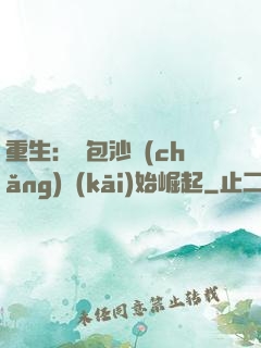 重生：從包沙場(chǎng)開(kāi)始崛起