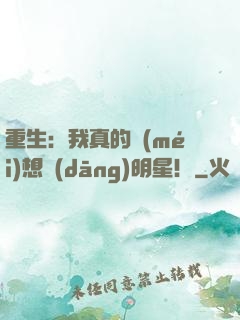 重生：我真的沒(méi)想當(dāng)明星！