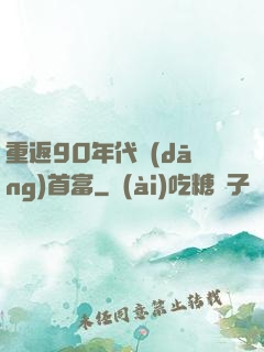 重返90年代當(dāng)首富