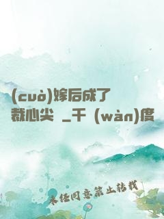 錯(cuò)嫁后成了總裁心尖寵