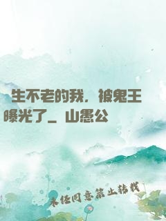 長生不老的我，被鬼王曝光了