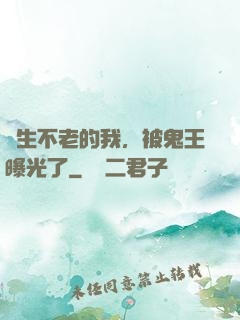長生不老的我，被鬼王曝光了
