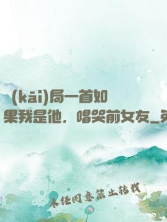 開(kāi)局一首如果我是他，唱哭前女友