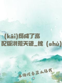 開(kāi)局成了高配版洪荒天道
