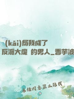 開(kāi)局我成了反派大魔頭的男人