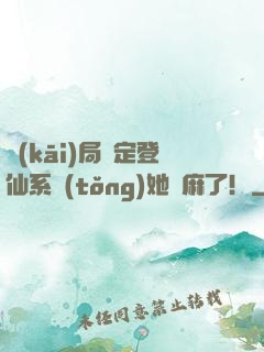開(kāi)局綁定登仙系統(tǒng)她贏麻了！