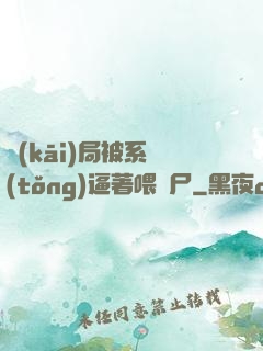 開(kāi)局被系統(tǒng)逼著喂喪尸