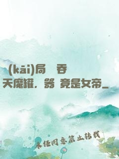 開(kāi)局選擇吞天魔罐，器靈竟是女帝