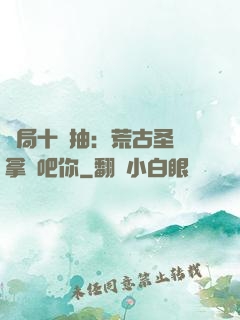 開局十連抽：荒古圣體拿來吧你