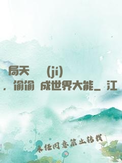 開局天賦頂級(jí)，偷偷茍成世界大能