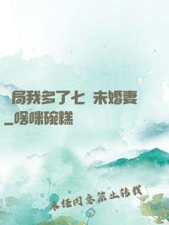 開局我多了七個未婚妻