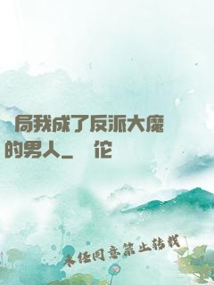 開局我成了反派大魔頭的男人