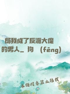 開局我成了反派大魔頭的男人
