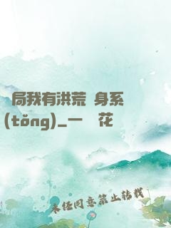 開局我有洪荒變身系統(tǒng)