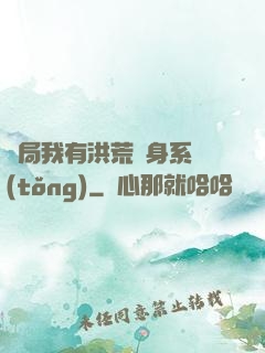開局我有洪荒變身系統(tǒng)