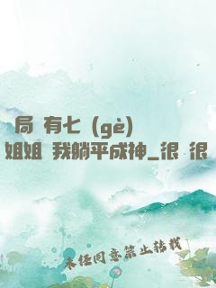 開局擁有七個(gè)姐姐讓我躺平成神