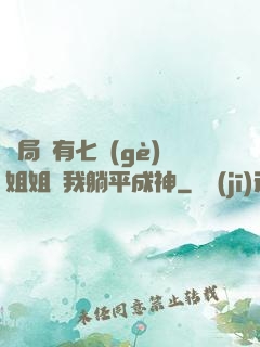 開局擁有七個(gè)姐姐讓我躺平成神