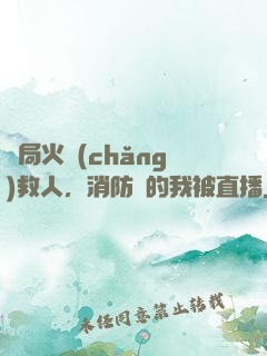 開局火場(chǎng)救人，消防員的我被直播