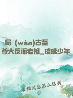 開局萬(wàn)古至尊大反派老祖