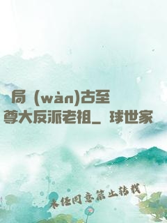 開局萬(wàn)古至尊大反派老祖