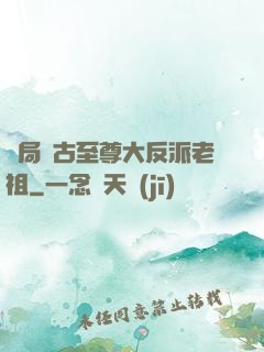 開局萬古至尊大反派老祖