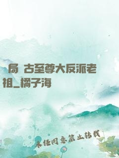 開局萬古至尊大反派老祖