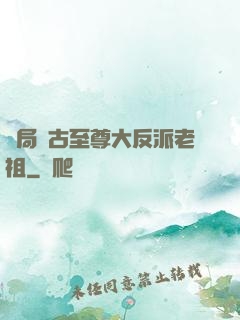 開局萬古至尊大反派老祖