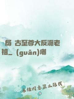 開局萬古至尊大反派老祖