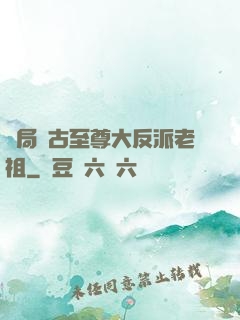 開局萬古至尊大反派老祖