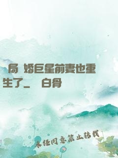 開局離婚巨星前妻也重生了