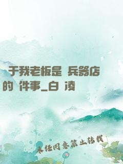 關于我老板是開兵器店的這件事