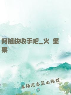 阿祖快收手吧