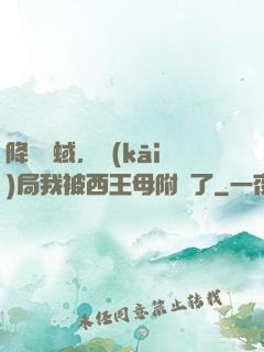 降臨詭蜮，開(kāi)局我被西王母附體了