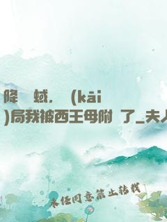 降臨詭蜮，開(kāi)局我被西王母附體了