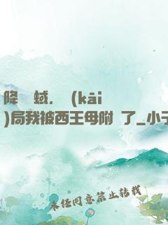 降臨詭蜮，開(kāi)局我被西王母附體了
