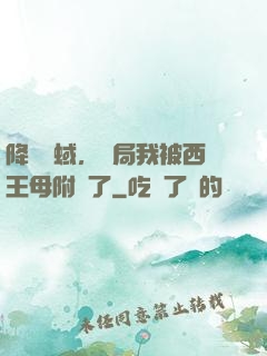 降臨詭蜮，開局我被西王母附體了