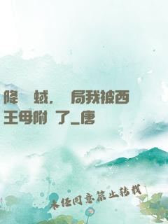 降臨詭蜮，開局我被西王母附體了