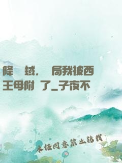 降臨詭蜮，開局我被西王母附體了