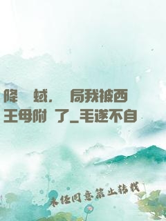 降臨詭蜮，開局我被西王母附體了