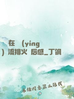 雙兒在軍營(yíng)輪流排火觀后感