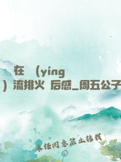雙兒在軍營(yíng)輪流排火觀后感