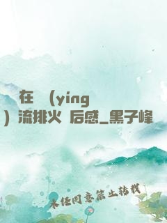 雙兒在軍營(yíng)輪流排火觀后感