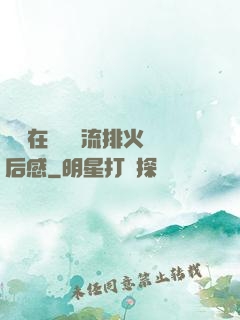 雙兒在軍營輪流排火觀后感