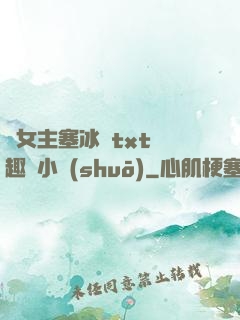 雙女主塞冰塊txt筆趣閣小說(shuō)