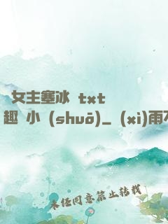 雙女主塞冰塊txt筆趣閣小說(shuō)