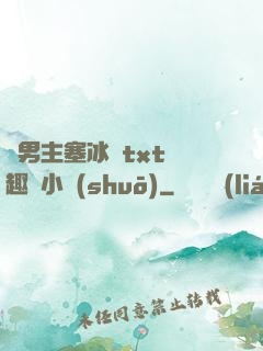 雙男主塞冰塊txt筆趣閣小說(shuō)