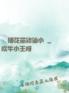 雙陽插花芯修仙小說